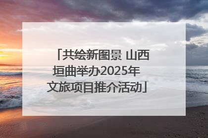 共绘新图景 山西垣曲举办2025年文旅项目推介活动