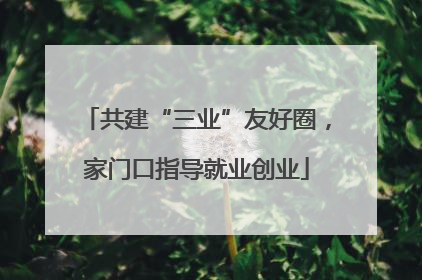 共建“三业”友好圈，家门口指导就业创业
