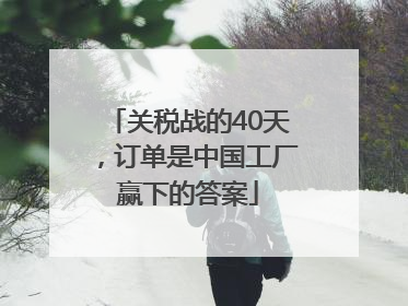 关税战的40天，订单是中国工厂赢下的答案