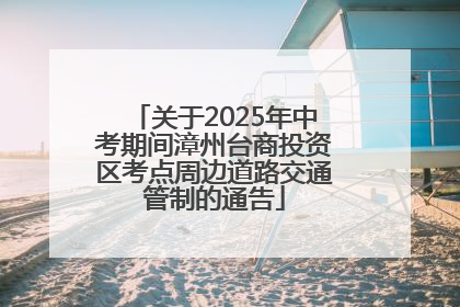 关于2025年中考期间漳州台商投资区考点周边道路交通管制的通告