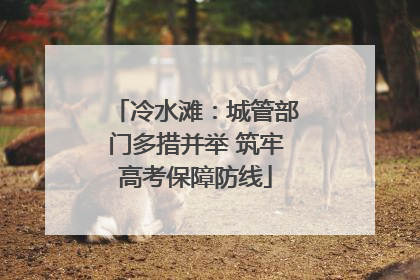冷水滩：城管部门多措并举 筑牢高考保障防线