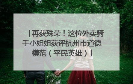 再获殊荣！这位外卖骑手小姐姐获评杭州市道德模范（平民英雄）