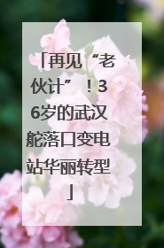再见“老伙计”！36岁的武汉舵落口变电站华丽转型