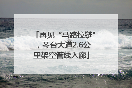 再见“马路拉链”，琴台大道2.6公里架空管线入廊
