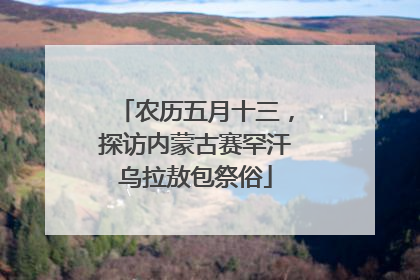 农历五月十三，探访内蒙古赛罕汗乌拉敖包祭俗
