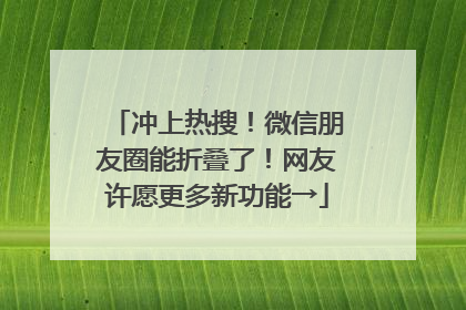冲上热搜！微信朋友圈能折叠了！网友许愿更多新功能→