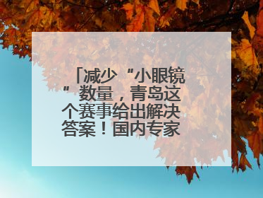 减少“小眼镜”数量，青岛这个赛事给出解决答案！国内专家陪你科学护眼