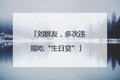 刘群友，多次违规吃“生日宴”
