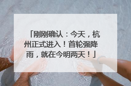 刚刚确认：今天，杭州正式进入！首轮强降雨，就在今明两天！
