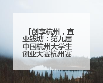 创享杭州，宜业钱塘：第九届中国杭州大学生创业大赛杭州赛区决赛落幕