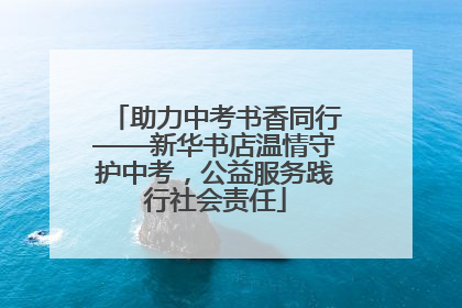 助力中考书香同行——新华书店温情守护中考，公益服务践行社会责任