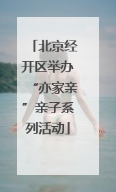 北京经开区举办“亦家亲”亲子系列活动