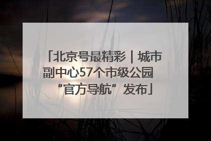 北京号最精彩｜城市副中心57个市级公园“官方导航”发布