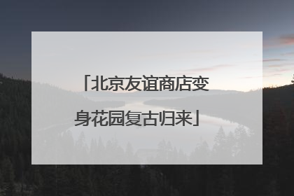 北京友谊商店变身花园复古归来