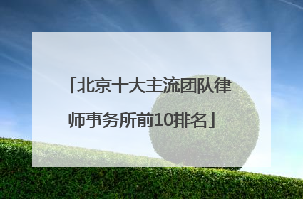 北京十大主流团队律师事务所前10排名