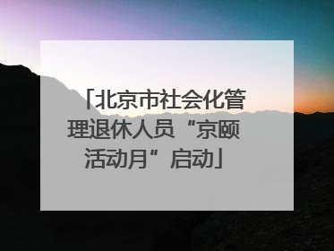 北京市社会化管理退休人员“京颐活动月”启动