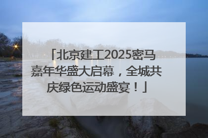 北京建工2025密马嘉年华盛大启幕，全城共庆绿色运动盛宴！