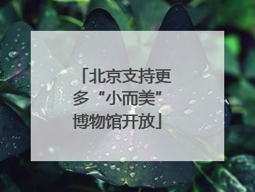 北京支持更多“小而美”博物馆开放