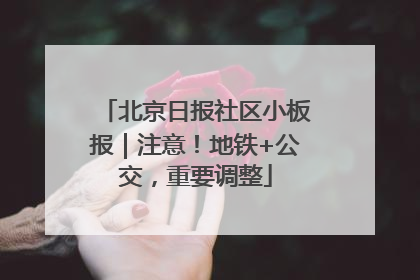 北京日报社区小板报｜注意！地铁+公交，重要调整