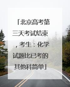 北京高考第三天考试结束，考生：化学试题比已考的其他科简单