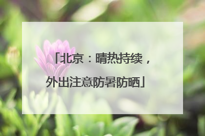 北京：晴热持续，外出注意防暑防晒