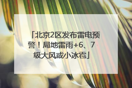 北京2区发布雷电预警！局地雷雨+6、7级大风或小冰雹
