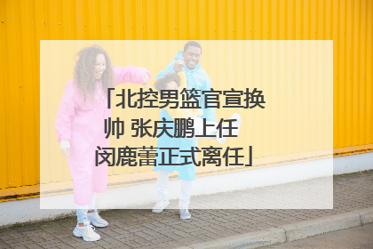 北控男篮官宣换帅 张庆鹏上任 闵鹿蕾正式离任