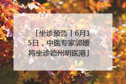 坐诊预告丨6月15日，中医专家郭媛将坐诊德州明医港