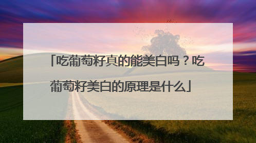 吃葡萄籽真的能美白吗？吃葡萄籽美白的原理是什么
