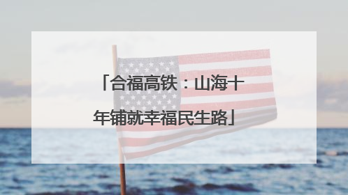 合福高铁：山海十年铺就幸福民生路