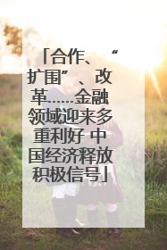 合作、“扩围”、改革……金融领域迎来多重利好 中国经济释放积极信号