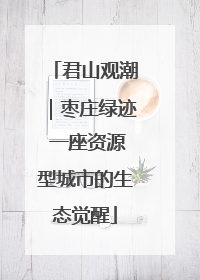 君山观潮｜枣庄绿迹 一座资源型城市的生态觉醒