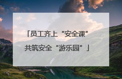 员工齐上“安全课” 共筑安全“游乐园”