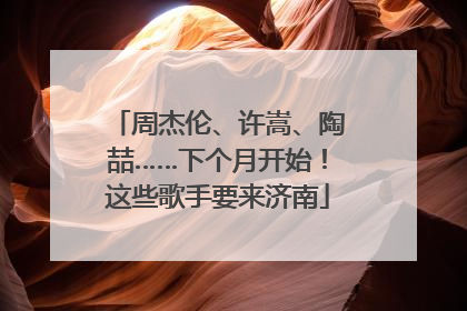 周杰伦、许嵩、陶喆……下个月开始！这些歌手要来济南