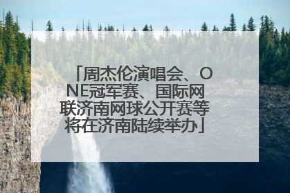 周杰伦演唱会、ONE冠军赛、国际网联济南网球公开赛等将在济南陆续举办