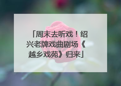 周末去听戏！绍兴老牌戏曲剧场《越乡戏苑》归来