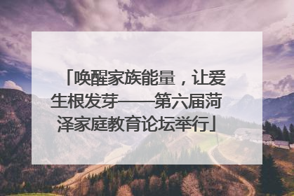 唤醒家族能量，让爱生根发芽——第六届菏泽家庭教育论坛举行