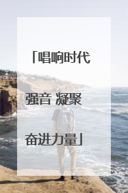 唱响时代强音 凝聚奋进力量