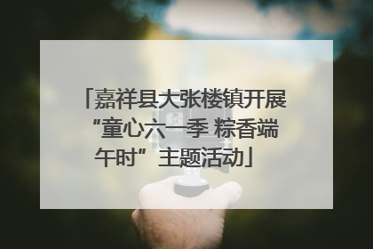 嘉祥县大张楼镇开展“童心六一季 粽香端午时”主题活动