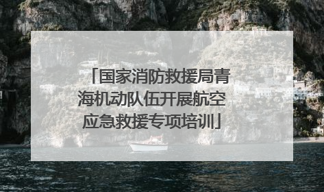国家消防救援局青海机动队伍开展航空应急救援专项培训