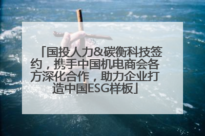 国投人力&碳衡科技签约，携手中国机电商会各方深化合作，助力企业打造中国ESG样板