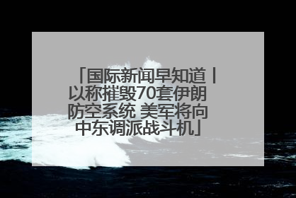 国际新闻早知道丨以称摧毁70套伊朗防空系统 美军将向中东调派战斗机