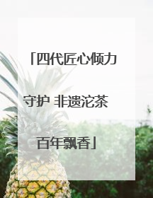 四代匠心倾力守护 非遗沱茶百年飘香