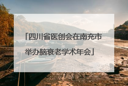 四川省医创会在南充市举办脑衰老学术年会