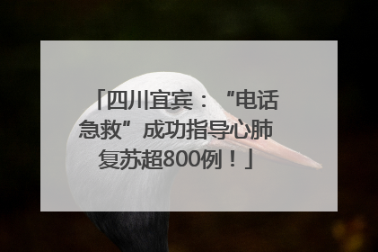 四川宜宾：“电话急救”成功指导心肺复苏超800例！