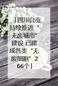 四川自贡持续推进“无废城市”建设 已建成各类“无废细胞”266个