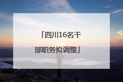 四川16名干部职务拟调整