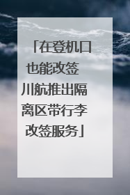 在登机口也能改签 川航推出隔离区带行李改签服务