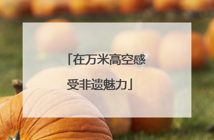 在万米高空感受非遗魅力