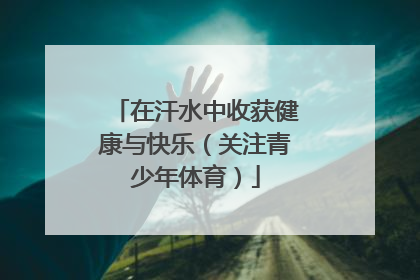 在汗水中收获健康与快乐（关注青少年体育）